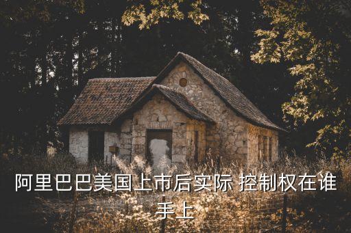 阿里巴巴美國上市后實(shí)際 控制權(quán)在誰手上