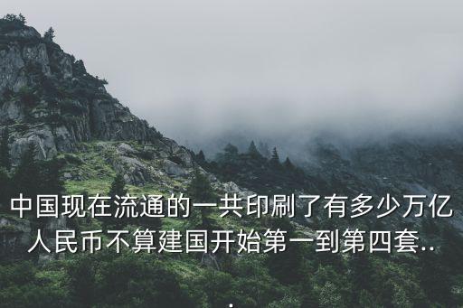 中國現(xiàn)在流通的一共印刷了有多少萬億人民幣不算建國開始第一到第四套...