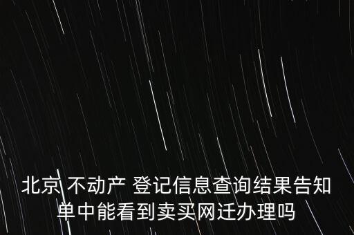 北京 不動產 登記信息查詢結果告知單中能看到賣買網遷辦理嗎