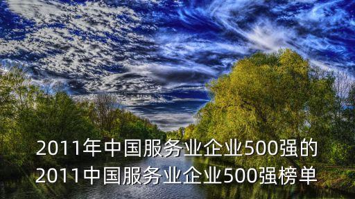 2011年中國服務(wù)業(yè)企業(yè)500強的2011中國服務(wù)業(yè)企業(yè)500強榜單