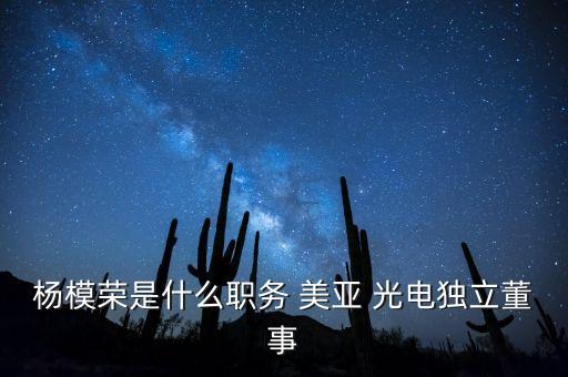 楊模榮是什么職務(wù) 美亞 光電獨立董事