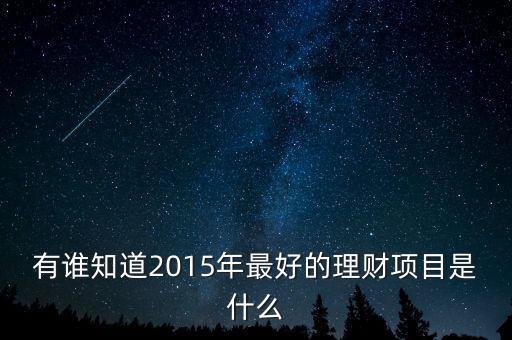 有誰知道2015年最好的理財(cái)項(xiàng)目是什么