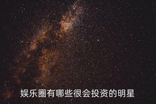 娛樂(lè)圈有哪些很會(huì)投資的明星