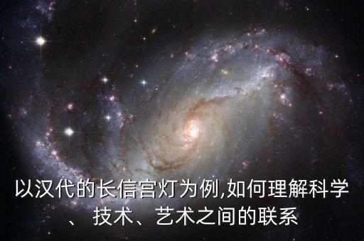 以漢代的長信宮燈為例,如何理解科學、 技術、藝術之間的聯(lián)系