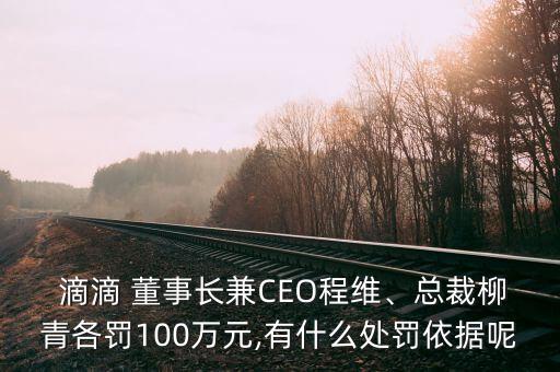  滴滴 董事長(zhǎng)兼CEO程維、總裁柳青各罰100萬(wàn)元,有什么處罰依據(jù)呢