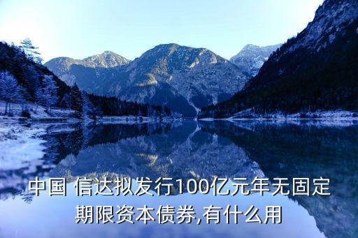 中國(guó) 信達(dá)擬發(fā)行100億元年無(wú)固定期限資本債券,有什么用