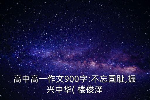 高中高一作文900字:不忘國恥,振興中華( 樓俊澤