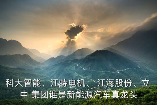 科大智能、江特電機(jī)、 江海股份、立中 集團(tuán)誰是新能源汽車真龍頭