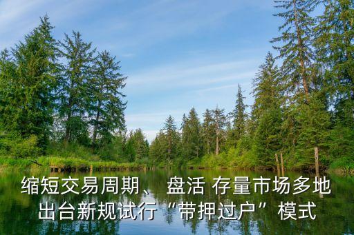 縮短交易周期、 盤活 存量市場(chǎng)多地出臺(tái)新規(guī)試行“帶押過戶”模式