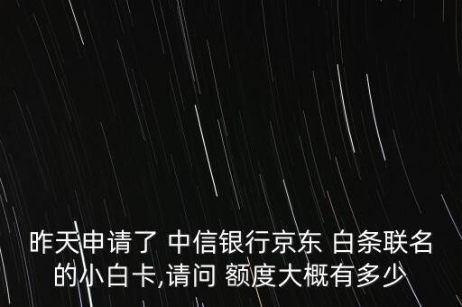 昨天申請(qǐng)了 中信銀行京東 白條聯(lián)名的小白卡,請(qǐng)問 額度大概有多少