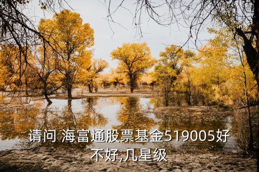 請問 海富通股票基金519005好不好,幾星級