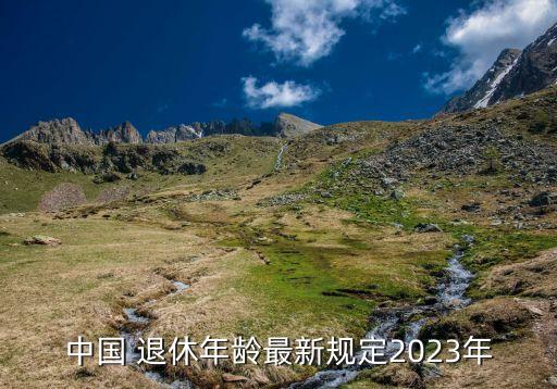 中國 退休年齡最新規(guī)定2023年