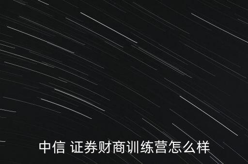 中信 證券財(cái)商訓(xùn)練營怎么樣