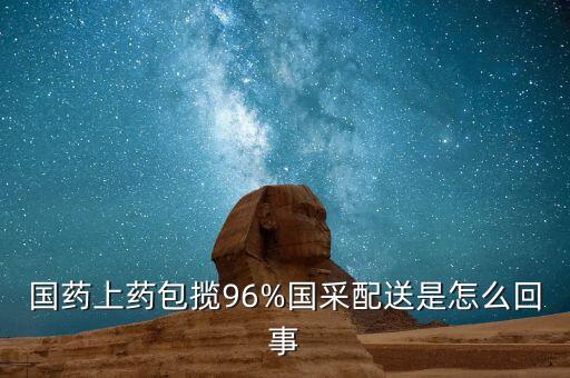 國(guó)藥上藥包攬96%國(guó)采配送是怎么回事