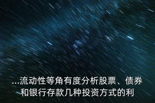 ...流動性等角有度分析股票、債券和銀行存款幾種投資方式的利