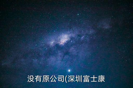 沒(méi)有原公司(深圳富士康