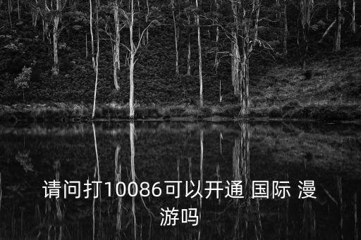 請問打10086可以開通 國際 漫游嗎