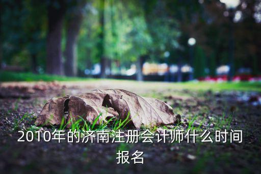 2010年的濟(jì)南注冊(cè)會(huì)計(jì)師什么時(shí)間報(bào)名