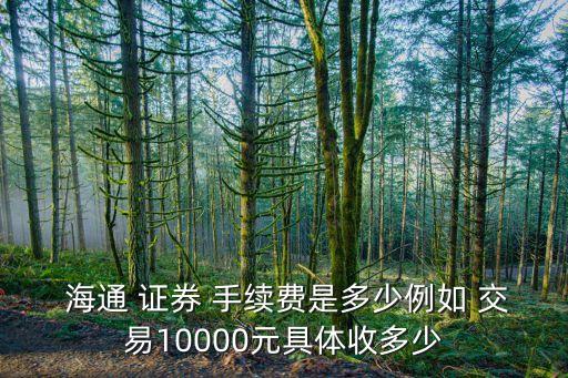  海通 證券 手續(xù)費是多少例如 交易10000元具體收多少