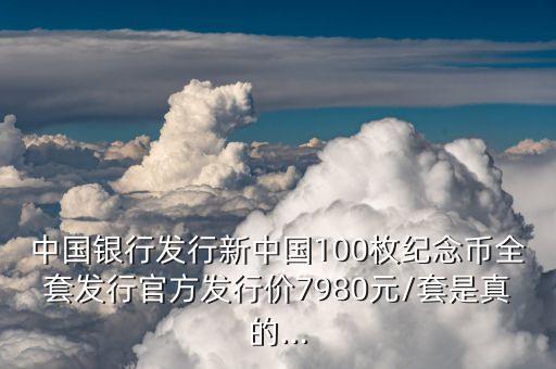 中國銀行發(fā)行新中國100枚紀(jì)念幣全套發(fā)行官方發(fā)行價7980元/套是真的...