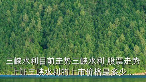 三峽水利目前走勢三峽水利 股票走勢上證三峽水利的上市價格是多少...