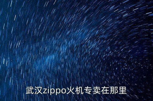 武漢zippo火機專賣在那里