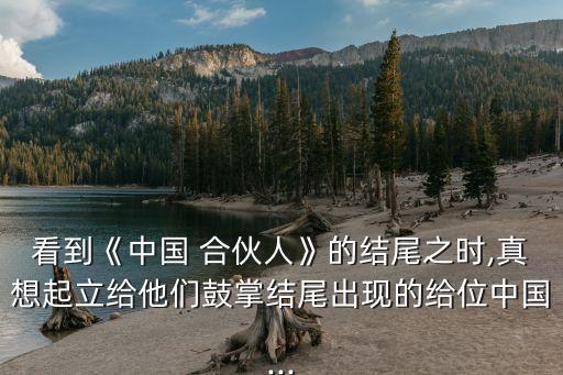 看到《中國 合伙人》的結(jié)尾之時,真想起立給他們鼓掌結(jié)尾出現(xiàn)的給位中國...