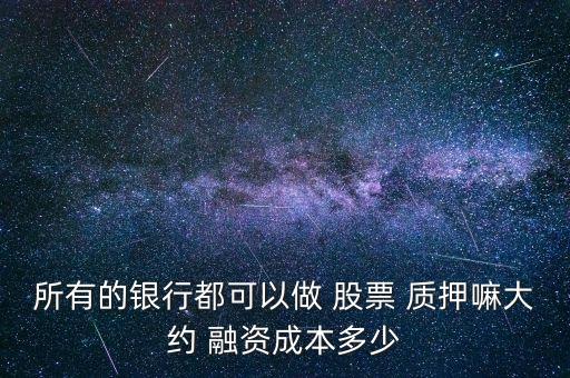 所有的銀行都可以做 股票 質押嘛大約 融資成本多少