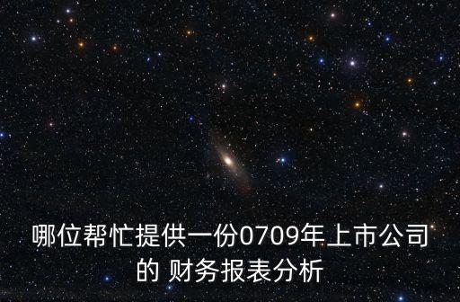 哪位幫忙提供一份0709年上市公司的 財(cái)務(wù)報(bào)表分析