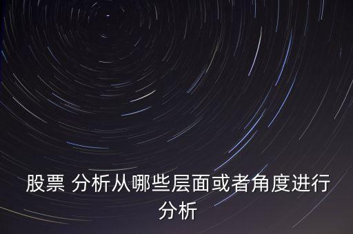  股票 分析從哪些層面或者角度進(jìn)行 分析