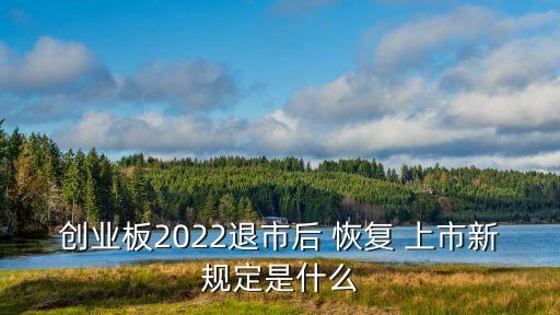 創(chuàng)業(yè)板2022退市后 恢復(fù) 上市新規(guī)定是什么