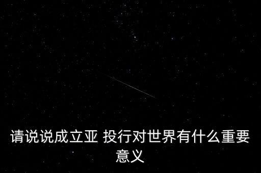 請說說成立亞 投行對(duì)世界有什么重要意義