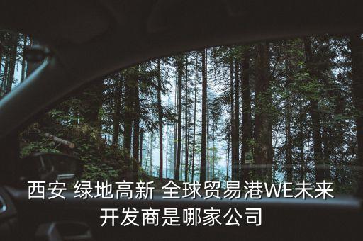 西安 綠地高新 全球貿(mào)易港WE未來開發(fā)商是哪家公司