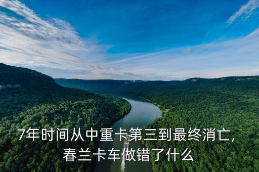 7年時(shí)間從中重卡第三到最終消亡, 春蘭卡車做錯(cuò)了什么