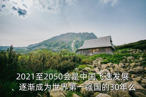 2021至2050會是中國飛速發(fā)展、逐漸成為世界第一強國的30年么