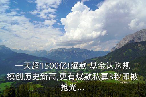 一天超1500億!爆款 基金認(rèn)購規(guī)模創(chuàng)歷史新高,更有爆款私募3秒即被搶光...