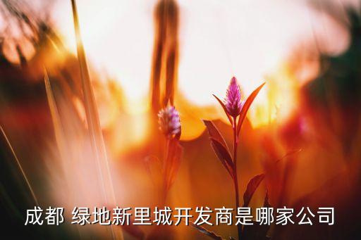 成都 綠地新里城開發(fā)商是哪家公司