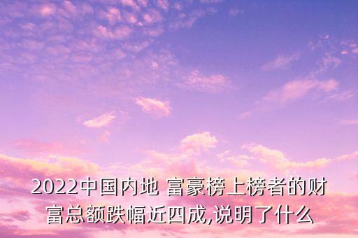 2022中國內(nèi)地 富豪榜上榜者的財富總額跌幅近四成,說明了什么