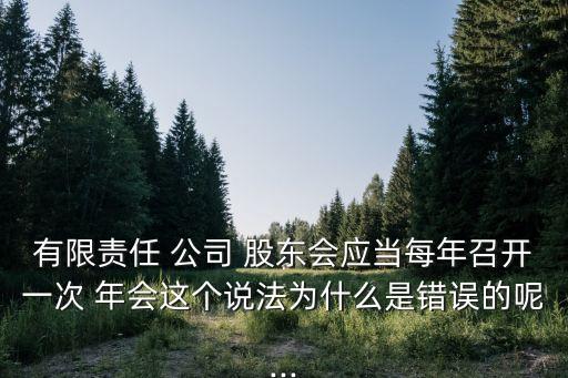 有限責任 公司 股東會應當每年召開一次 年會這個說法為什么是錯誤的呢...