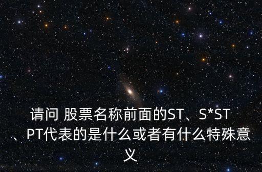 請問 股票名稱前面的ST、S*ST、PT代表的是什么或者有什么特殊意義