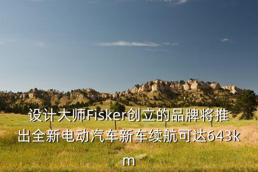 設(shè)計大師Fisker創(chuàng)立的品牌將推出全新電動汽車新車?yán)m(xù)航可達(dá)643km