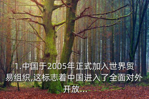 1.中國于2005年正式加入世界貿(mào)易組織,這標志著中國進入了全面對外 開放...