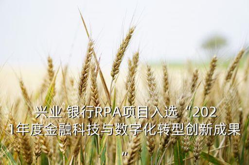  興業(yè) 銀行RPA項(xiàng)目入選“2021年度金融科技與數(shù)字化轉(zhuǎn)型創(chuàng)新成果”