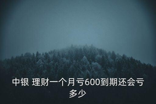 中銀 理財(cái)一個(gè)月虧600到期還會虧多少