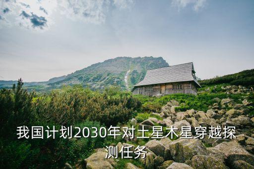 我國計劃2030年對土星木星穿越探測任務(wù)